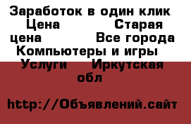 Заработок в один клик › Цена ­ 1 000 › Старая цена ­ 1 000 - Все города Компьютеры и игры » Услуги   . Иркутская обл.